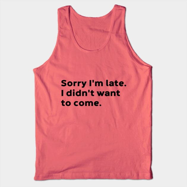 Sorry I'm Late I Didn't Want To Come Tank Top by DLEVO